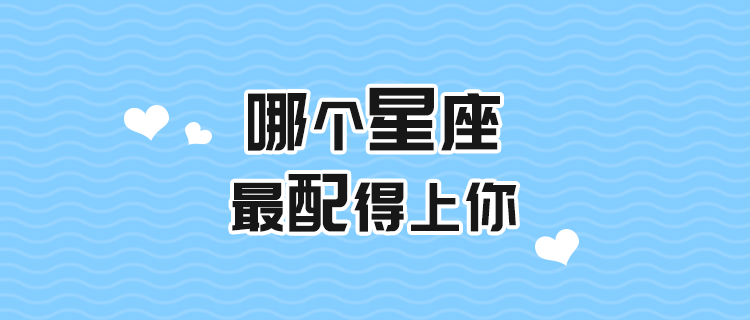 哪个星座最配得上你？